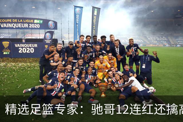 精选足篮专家：驰哥12连红还擒高赔 玉姐说彩12连红