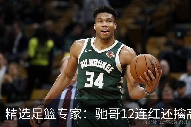 精选足篮专家：驰哥12连红还擒高赔 玉姐说彩12连红
